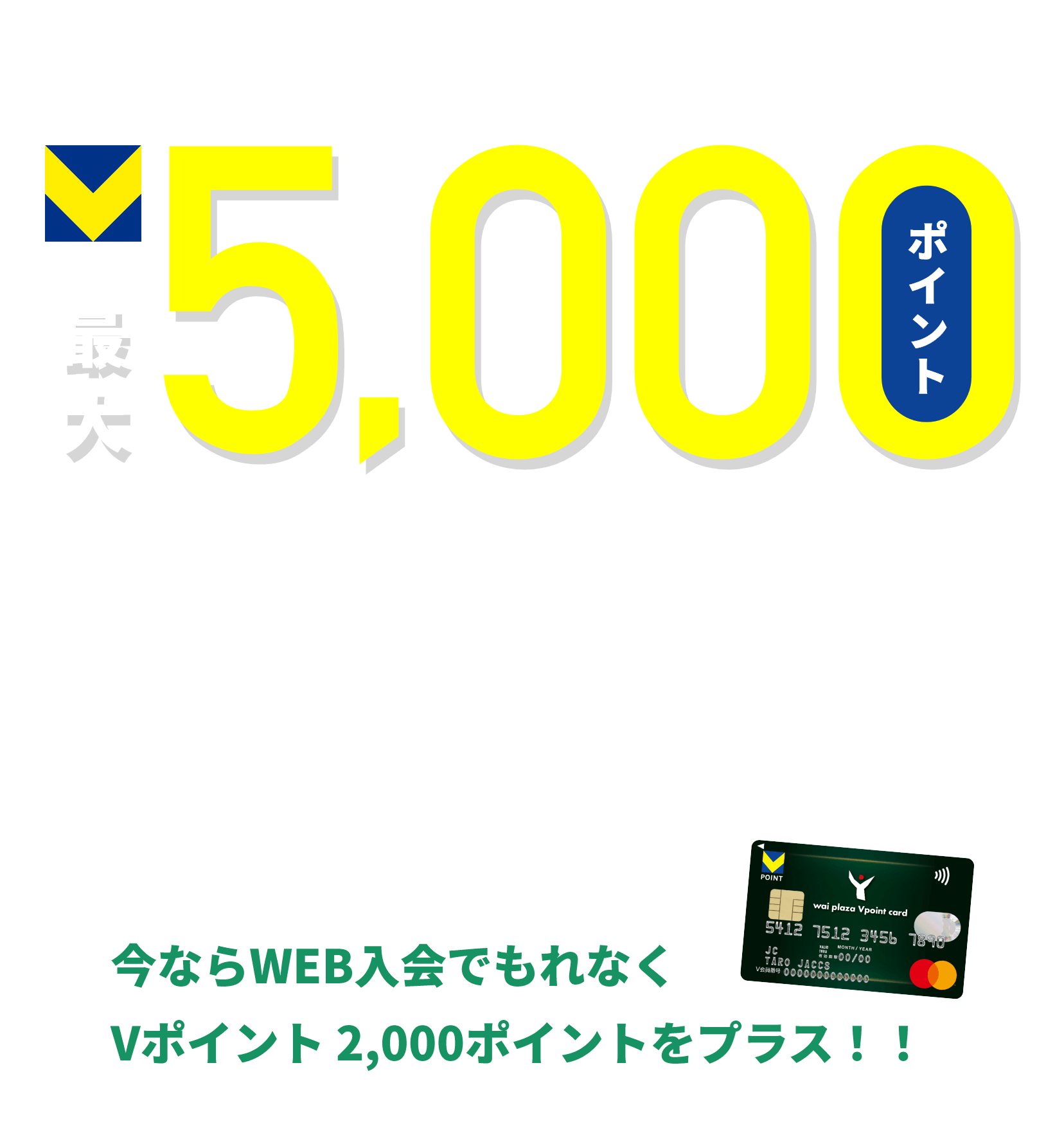 初回ワイプラザVポイントカードご利用した金額に応じて※1Vポイント最大5,000ポイントプレゼント※1.ご利用条件によりもらえるポイントが変わります